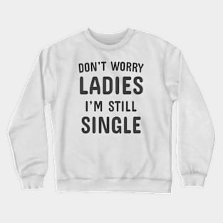 Don't Worry Ladies I'm Still Single Crewneck Sweatshirt